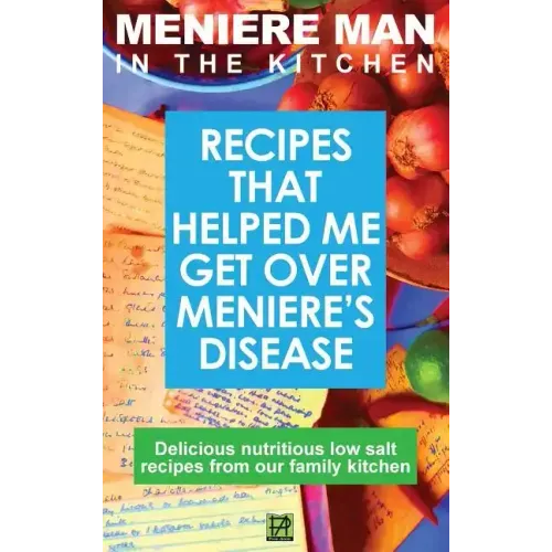 Meniere Man In The Kitchen: Recipes That Helped Me Get Over Meniere's. Delicious Low Salt Recipes From Our Family Kitchen