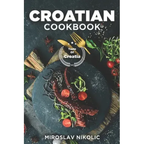 Croatian Cookbook: Get Your Taste Of Croatia With Easy and Delicious Recipes From Croatian Cuisine