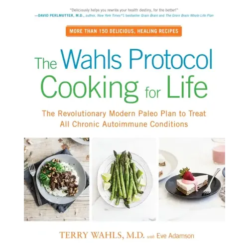 The Wahls Protocol Cooking for Life: The Revolutionary Modern Paleo Plan to Treat All Chronic Autoimmune Conditions: A Cookbook