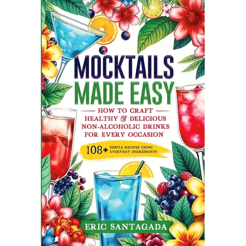 Mocktails Made Easy: How To Craft Healthy & Delicious Non-Alcoholic Drinks For Every Occasion 108+ Simple Recipes Using Everyday Ingredient