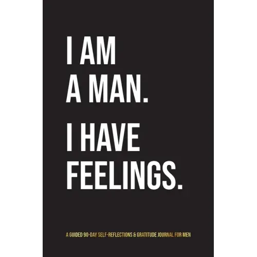 I Am A Man. I Have Feelings.: A Guided 90-Day Self-Reflections & Gratitude Journal for Men