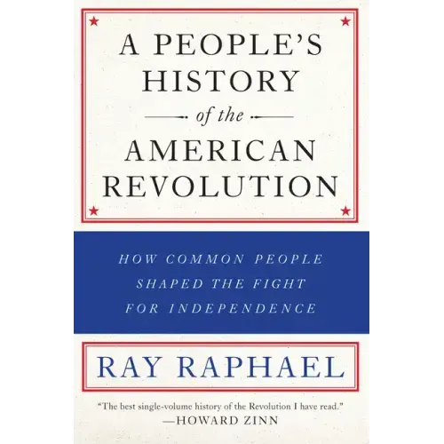 A People's History of the American Revolution: How Common People Shaped the Fight for Independence