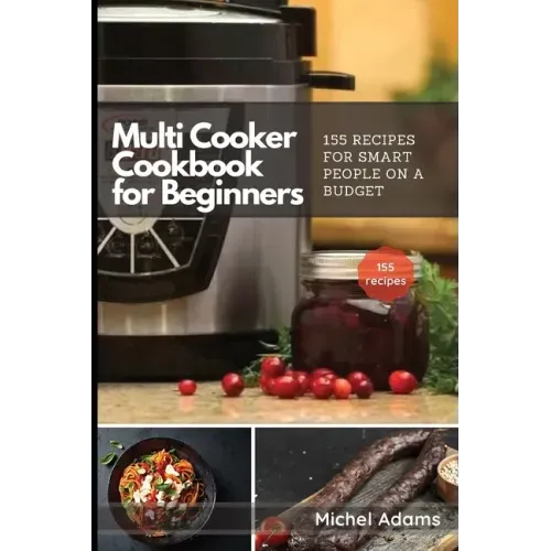 Multi-Cooker Cookbook for Beginners: 155 Multi Cooker Recipes for Smart People on a Budget