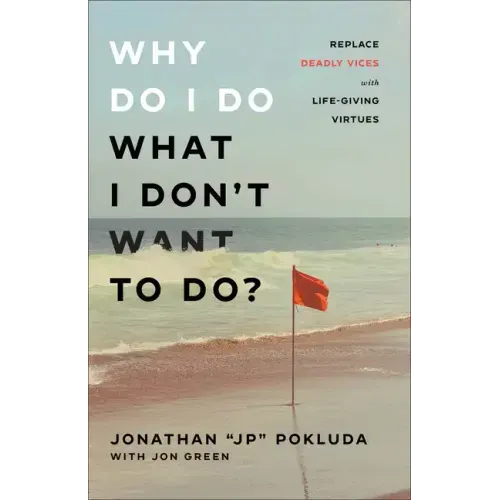Why Do I Do What I Don't Want to Do?: Replace Deadly Vices with Life-Giving Virtues