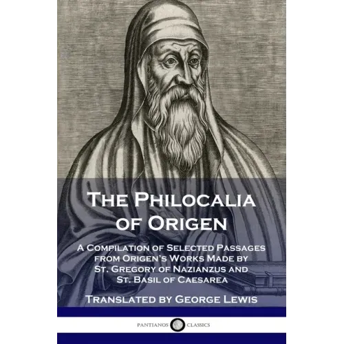 The Philocalia of Origen: A Compilation of Selected Passages from Origen's Works Made by St. Gregory of Nazianzus and St. Basil of Caesarea