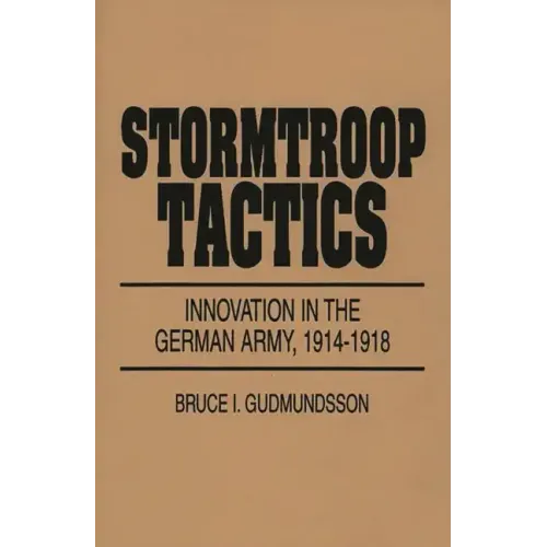 Stormtroop Tactics: Innovation in the German Army, 1914-1918