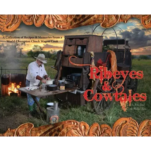 Ribeyes & Cowtales: A Collection of Recipes & Memories From a World Champion Chuck Wagon Cook