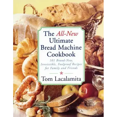 The All New Ultimate Bread Machine Cookbook: 101 Brand New Irresistible Foolproof Recipes for Family and Friends