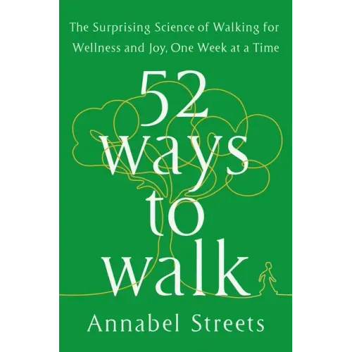 52 Ways to Walk: The Surprising Science of Walking for Wellness and Joy, One Week at a Time