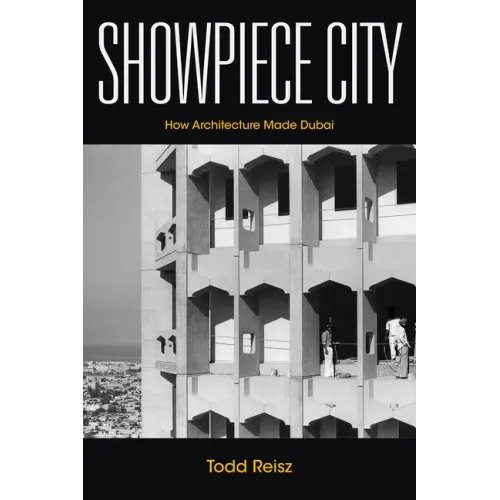 Showpiece City: How Architecture Made Dubai