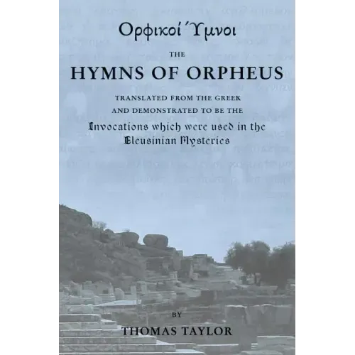 The Mystical Hymns of Orpheus: The Invocations used in the Eleusinian Mysteries