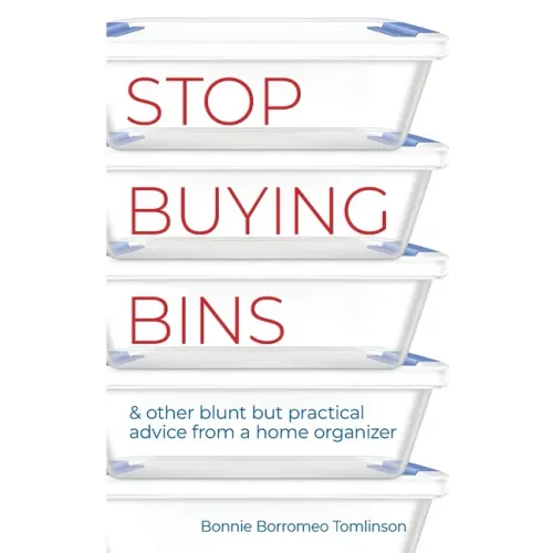 Stop Buying Bins: & other blunt but practical advice from a home organizer
