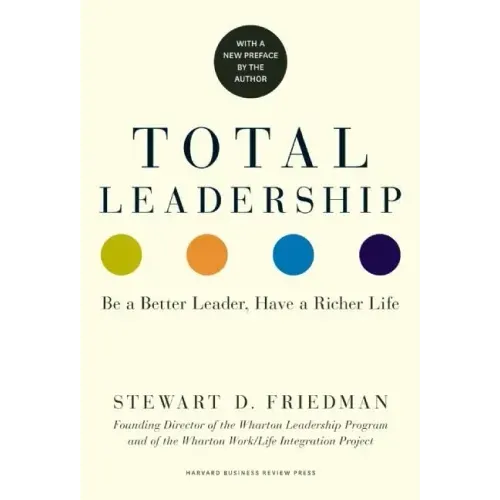 Total Leadership: Be a Better Leader, Have a Richer Life (with New Preface)