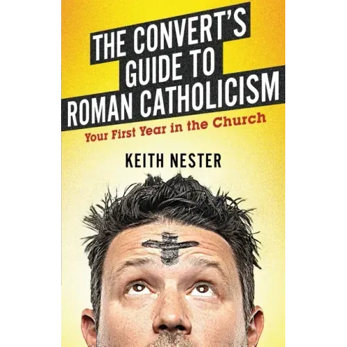 The Convert's Guide to Roman Catholicism: Your First Year in the Church