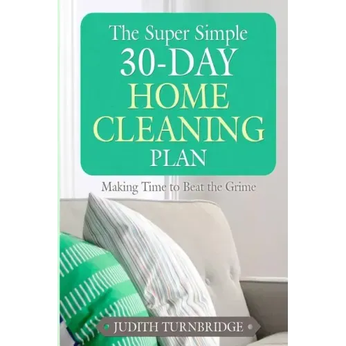 The Super Simple 30-Day Home Cleaning Plan: Making Time to Beat the Grime