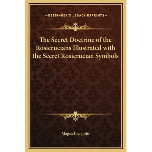 The Secret Doctrine of the Rosicrucians Illustrated with the Secret Rosicrucian Symbols