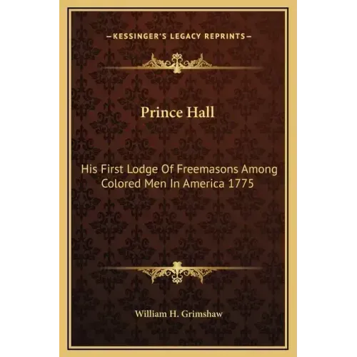 Prince Hall: His First Lodge of Freemasons Among Colored Men in America 1775