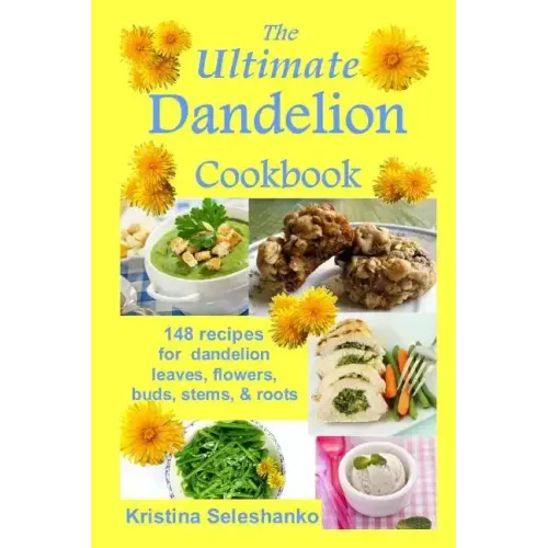 The Ultimate Dandelion Cookbook: 148 recipes for dandelion leaves, flowers, buds, stems, & roots