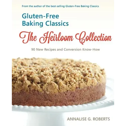 Gluten-Free Baking Classics-The Heirloom Collection: 90 New Recipes and Conversion Know-How