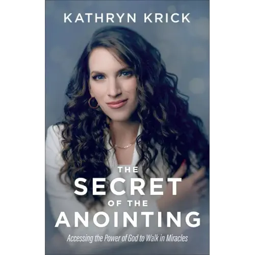 The Secret of the Anointing: Accessing the Power of God to Walk in Miracles