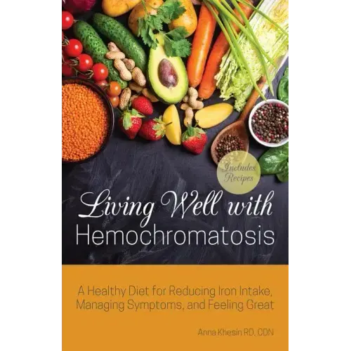 Living Well with Hemochromatosis: A Healthy Diet for Reducing Iron Intake, Managing Symptoms, and Feeling Great