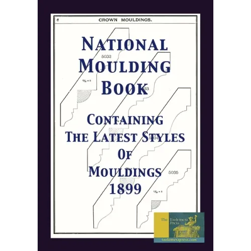 National Moulding Book 1899: Containing The Latest Styles Of Mouldings: Interior House Finish; Stair And Porch Railings