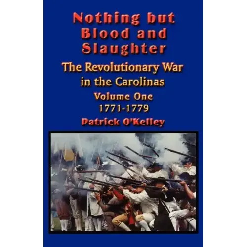 Nothing but Blood and Slaughter: Military Operations and Order of Battle of the Revolutionary War in the Carolinas - Volume One 1771-1779