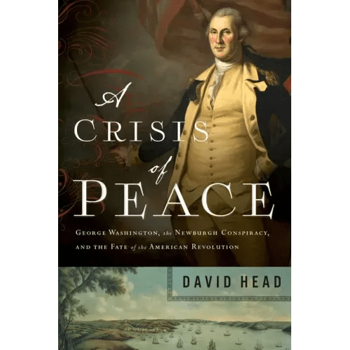 A Crisis of Peace: George Washington, the Newburgh Conspiracy, and the Fate of the American Revolution - Paperback - iShook Books