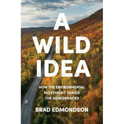 A Wild Idea: How the Environmental Movement Tamed the Adirondacks - Hardcover - iShook Books