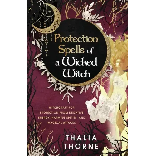 Protection Spells of a Wicked Witch: Witchcraft for Protection from Negative Energy, Harmful Spirits, and Magical Attacks
