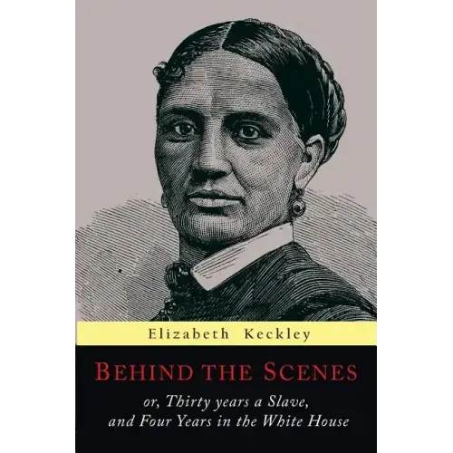 Behind the Scenes: Or, Thirty Years a Slave, and Four Years in the White House