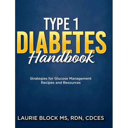 Type 1 Diabetes Handbook: Strategies for Glucose Management Recipes and Resources