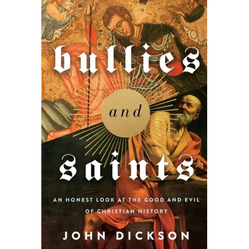Bullies and Saints: An Honest Look at the Good and Evil of Christian History
