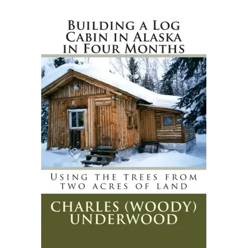Building a Log Cabin in Alaska in Four Months: Using the trees from two acres of land