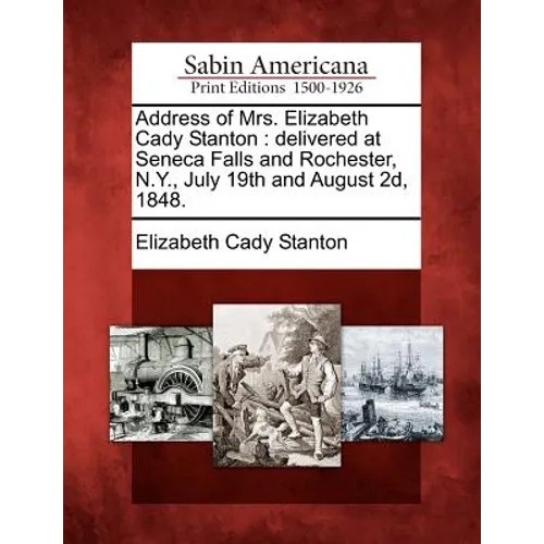 Address of Mrs. Elizabeth Cady Stanton: Delivered at Seneca Falls and Rochester, N.Y., July 19th and August 2D, 1848.