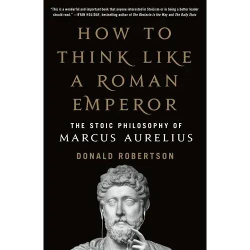 How to Think Like a Roman Emperor: The Stoic Philosophy of Marcus Aurelius