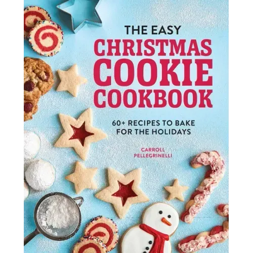 The Easy Christmas Cookie Cookbook: 60+ Recipes to Bake for the Holidays