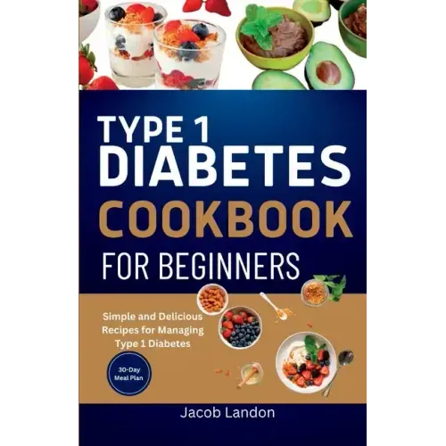Type 1 Diabetes Cookbook for Beginners: Simple and Delicious Recipes for Managing Type 1 Diabetes