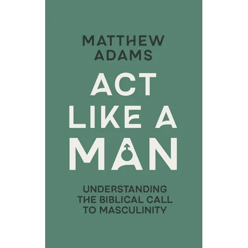 ACT Like a Man: Understanding the Biblical Call to Masculinity - Paperback - iShook Books