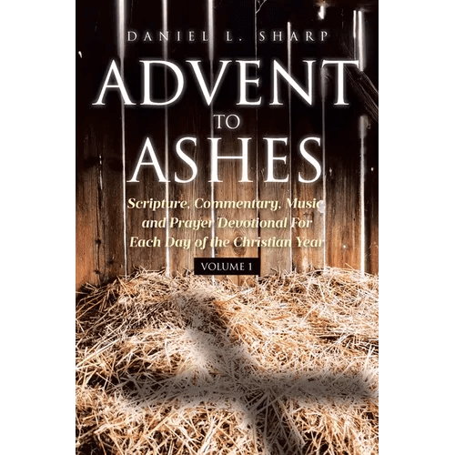 Advent to Ashes: Scripture, Commentary, Music, and Prayer Devotional For Each Day of the Christian Year - Paperback - iShook Books