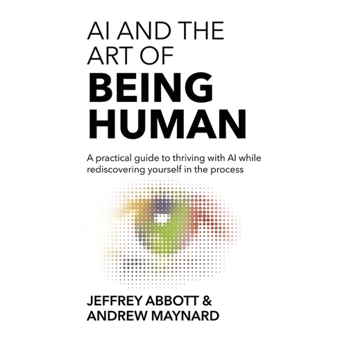 AI and the Art of Being Human: A practical guide to thriving with AI while rediscovering yourself in the process - Hardcover - iShook Books