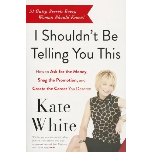 I Shouldn't Be Telling You This: How to Ask for the Money, Snag the Promotion, and Create the Career You Deserve