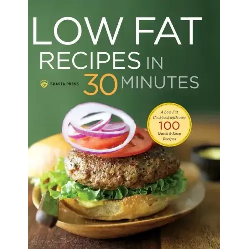 Low Fat Recipes in 30 Minutes: A Low Fat Cookbook with Over 100 Quick & Easy Recipes