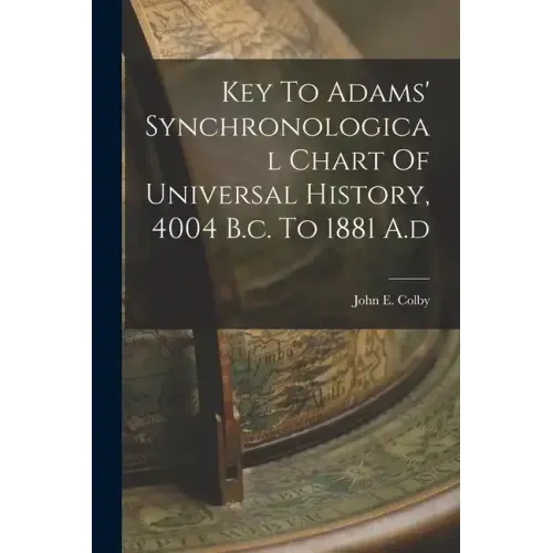 Key To Adams' Synchronological Chart Of Universal History, 4004 B.c. To 1881 A.d