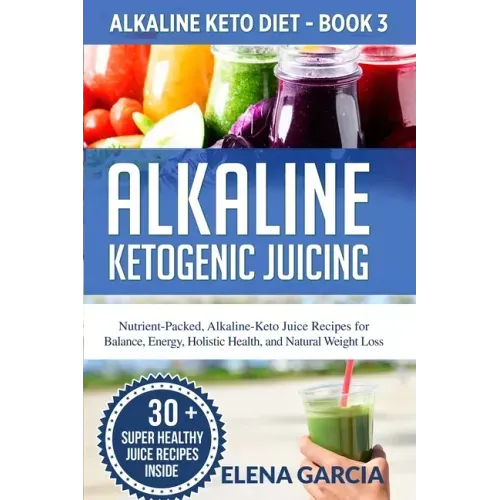 Alkaline Ketogenic Juicing: Nutrient-Packed, Alkaline-Keto Juice Recipes for Balance, Energy, Holistic Health, and Natural Weight Loss - Paperback - iShook Books