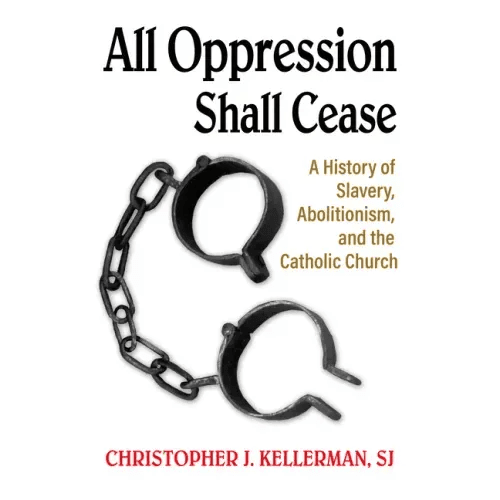 All Oppression Shall Cease: A History of Slavery, Abolitionism, and the Catholic Church - Paperback - iShook Books