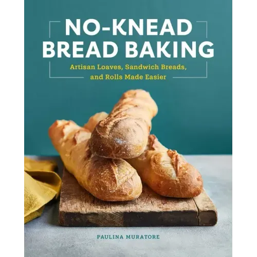No-Knead Bread Baking: Artisan Loaves, Sandwich Breads, and Rolls Made Easier