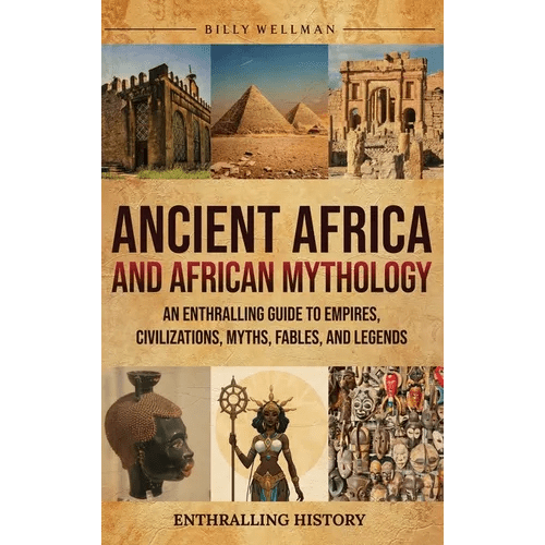 Ancient Africa and African Mythology: An Enthralling Guide to Empires, Civilizations, Myths, Fables, and Legends - Hardcover - iShook Books