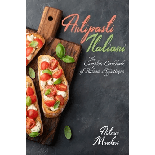 Antipasti Italiani: The Complete Cookbook of Italian Appetizers - Paperback - iShook Books