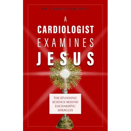 A Cardiologist Examines Jesus: The Stunning Science Behind Eucharistic Miracles